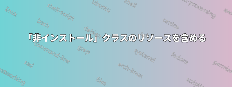 「非インストール」クラスのリソースを含める