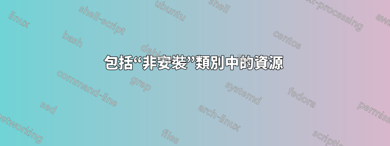 包括“非安裝”類別中的資源