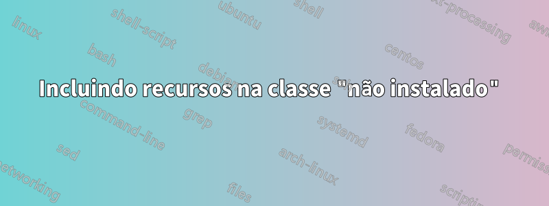 Incluindo recursos na classe "não instalado"