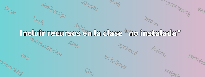 Incluir recursos en la clase "no instalada"