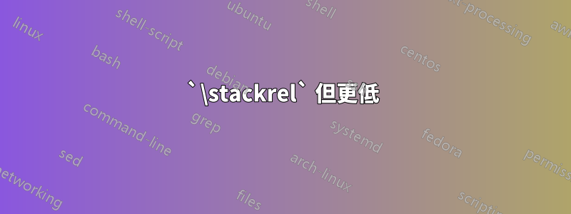 `\stackrel` 但更低