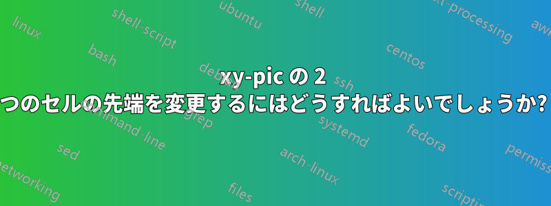 xy-pic の 2 つのセルの先端を変更するにはどうすればよいでしょうか?