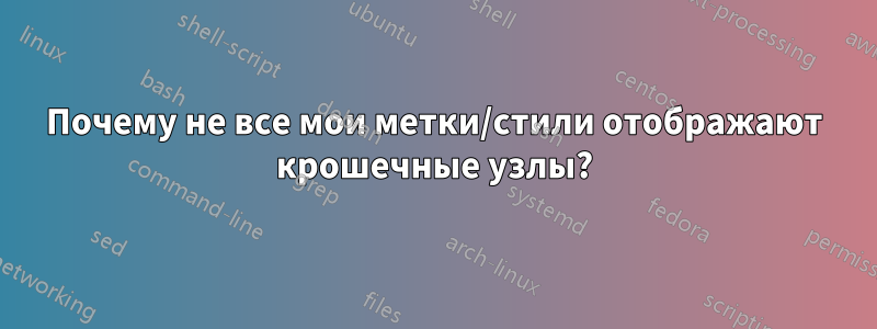 Почему не все мои метки/стили отображают крошечные узлы?