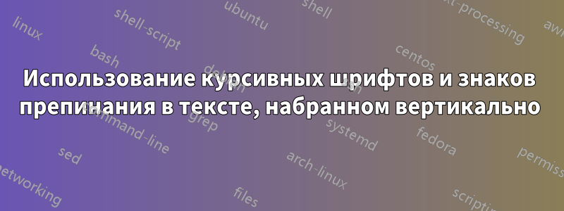 Использование курсивных шрифтов и знаков препинания в тексте, набранном вертикально