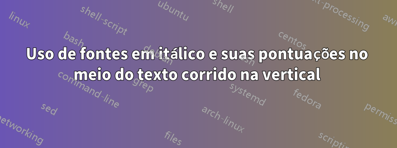 Uso de fontes em itálico e suas pontuações no meio do texto corrido na vertical