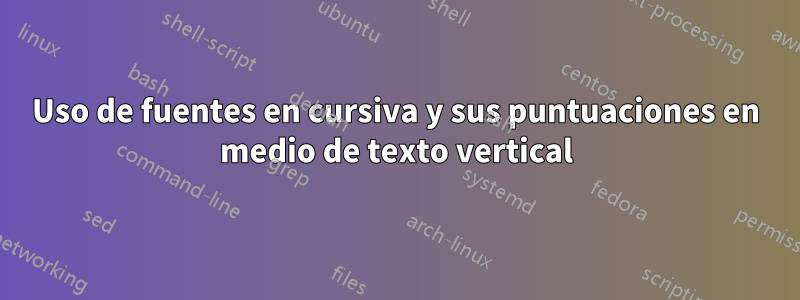 Uso de fuentes en cursiva y sus puntuaciones en medio de texto vertical