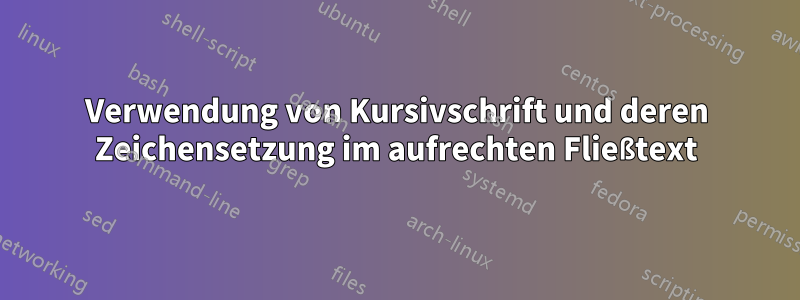 Verwendung von Kursivschrift und deren Zeichensetzung im aufrechten Fließtext