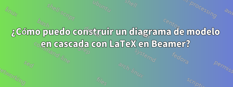 ¿Cómo puedo construir un diagrama de modelo en cascada con LaTeX en Beamer?