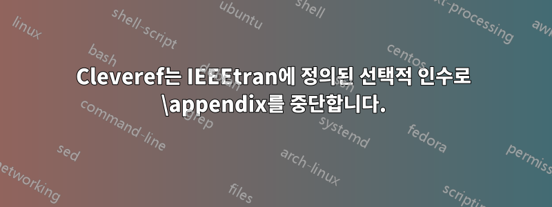 Cleveref는 IEEEtran에 정의된 선택적 인수로 \appendix를 중단합니다.