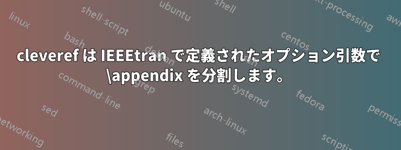 cleveref は IEEEtran で定義されたオプション引数で \appendix を分割します。