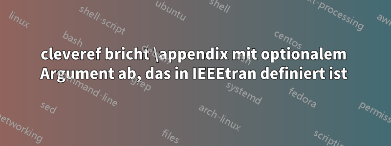 cleveref bricht \appendix mit optionalem Argument ab, das in IEEEtran definiert ist