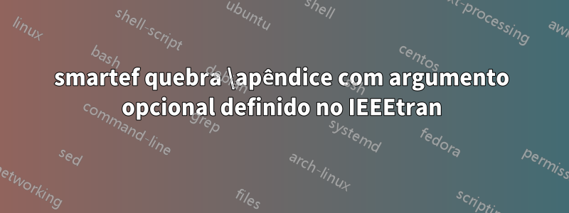 smartef quebra \apêndice com argumento opcional definido no IEEEtran