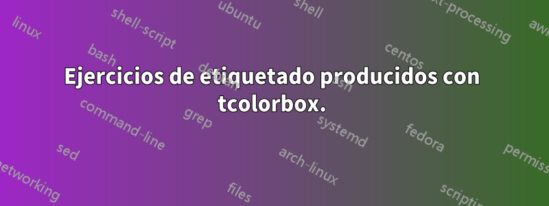 Ejercicios de etiquetado producidos con tcolorbox.