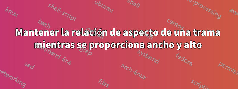 Mantener la relación de aspecto de una trama mientras se proporciona ancho y alto