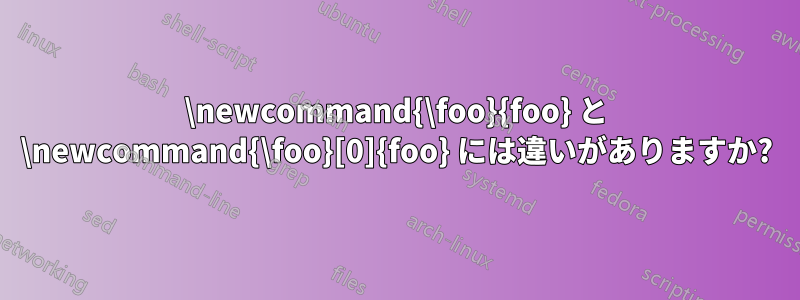 \newcommand{\foo}{foo} と \newcommand{\foo}[0]{foo} には違いがありますか?