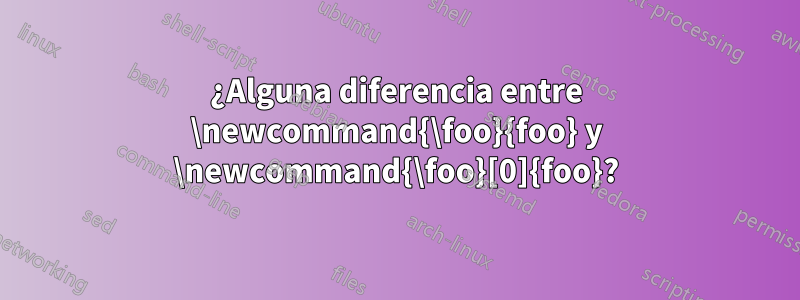 ¿Alguna diferencia entre \newcommand{\foo}{foo} y \newcommand{\foo}[0]{foo}?