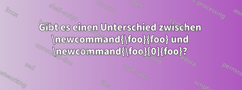 Gibt es einen Unterschied zwischen \newcommand{\foo}{foo} und \newcommand{\foo}[0]{foo}?