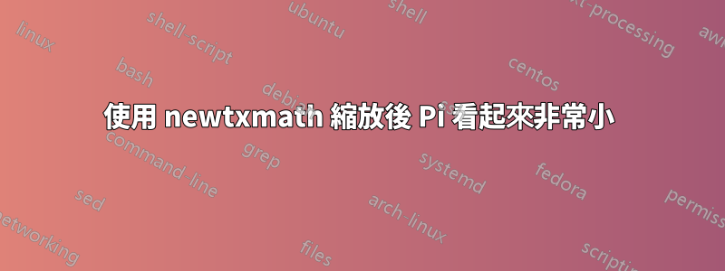 使用 newtxmath 縮放後 Pi 看起來非常小