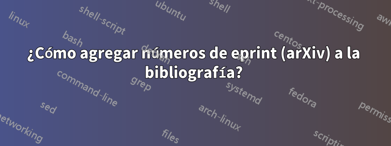 ¿Cómo agregar números de eprint (arXiv) a la bibliografía?