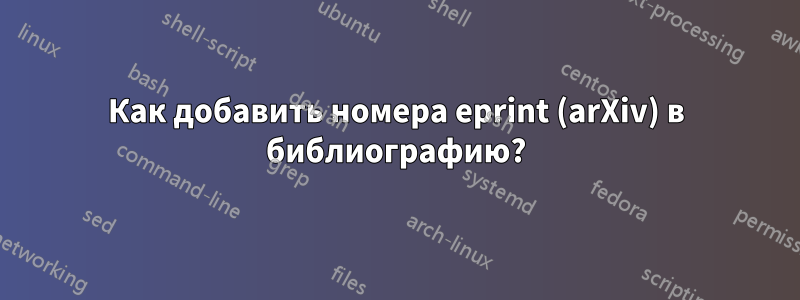 Как добавить номера eprint (arXiv) в библиографию?