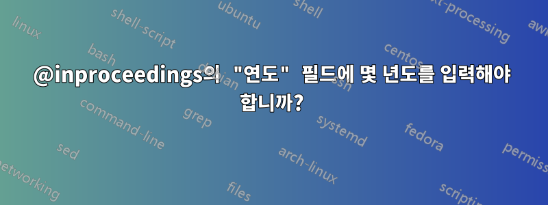 @inproceedings의 "연도" 필드에 몇 년도를 입력해야 합니까?