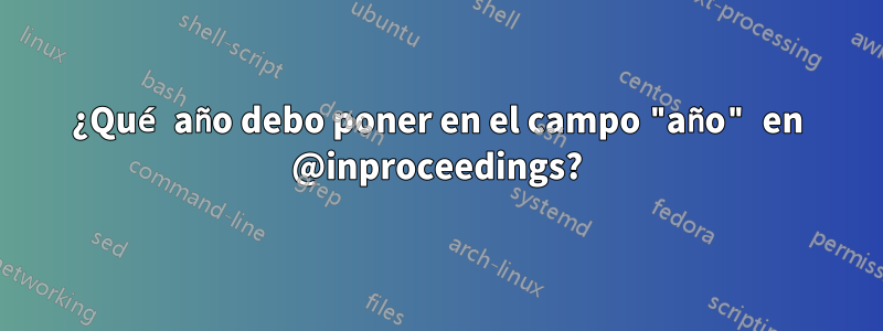 ¿Qué año debo poner en el campo "año" en @inproceedings?