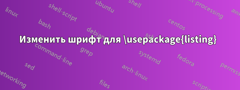 Изменить шрифт для \usepackage{listing} 