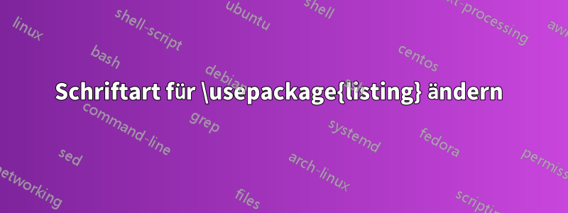 Schriftart für \usepackage{listing} ändern 