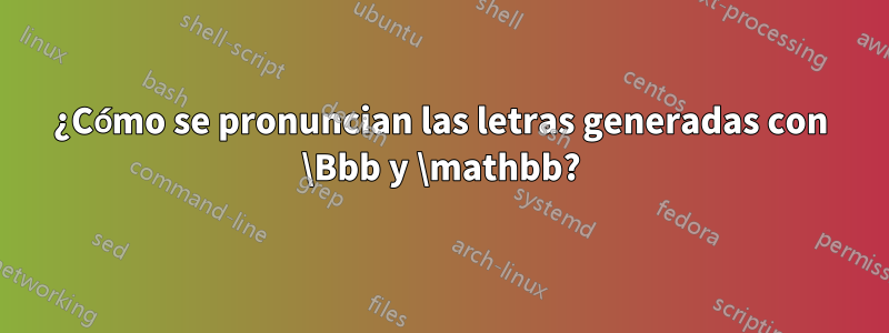 ¿Cómo se pronuncian las letras generadas con \Bbb y \mathbb?