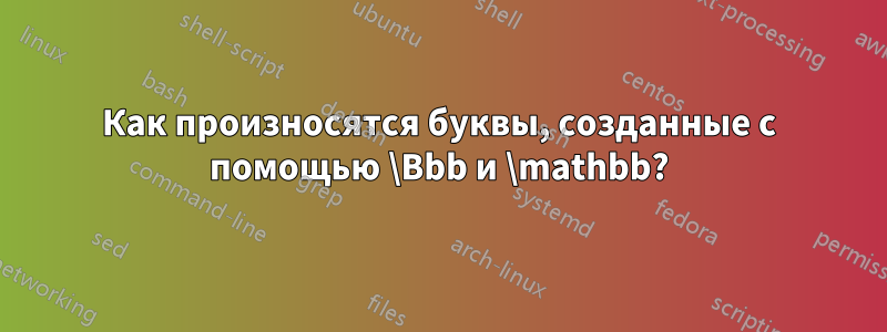 Как произносятся буквы, созданные с помощью \Bbb и \mathbb?