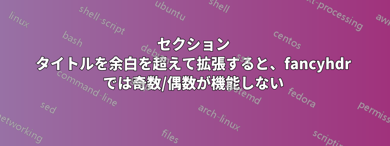 セクション タイトルを余白を超えて拡張すると、fancyhdr では奇数/偶数が機能しない