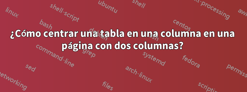 ¿Cómo centrar una tabla en una columna en una página con dos columnas?