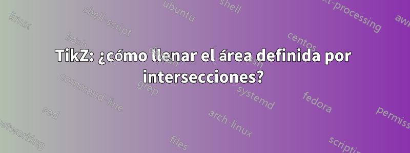 TikZ: ¿cómo llenar el área definida por intersecciones?