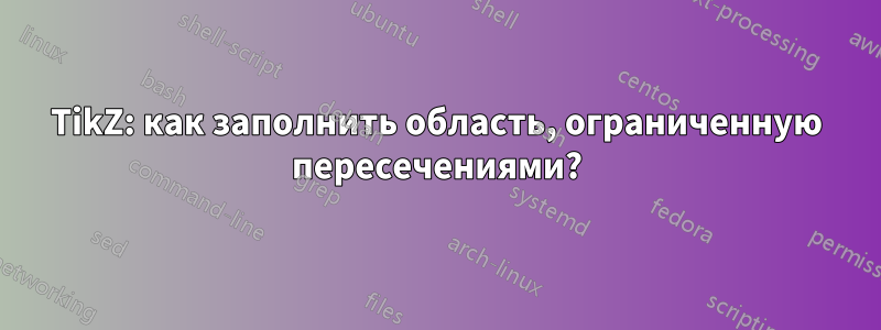 TikZ: как заполнить область, ограниченную пересечениями?