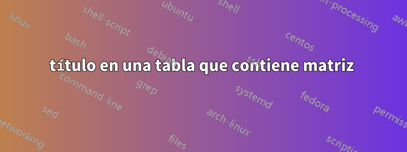 título en una tabla que contiene matriz