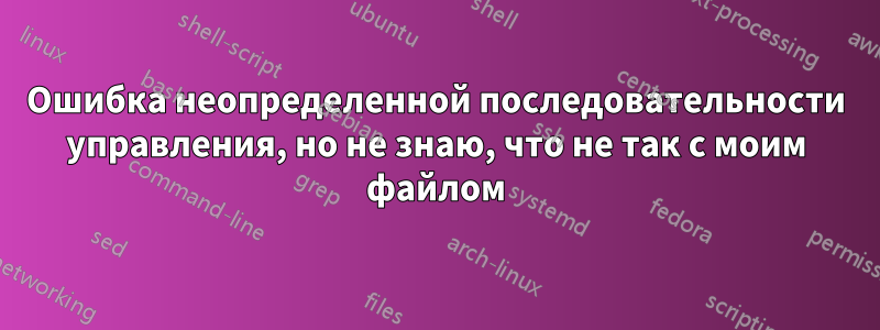 Ошибка неопределенной последовательности управления, но не знаю, что не так с моим файлом