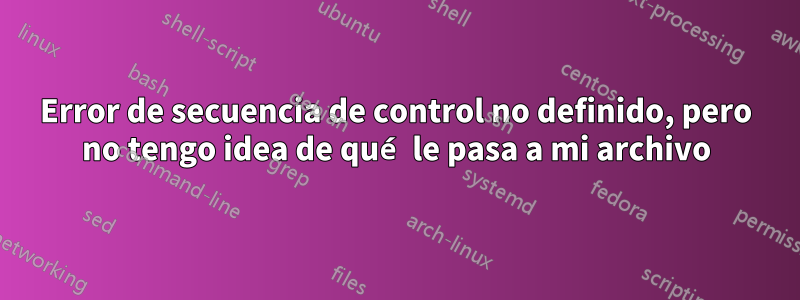 Error de secuencia de control no definido, pero no tengo idea de qué le pasa a mi archivo