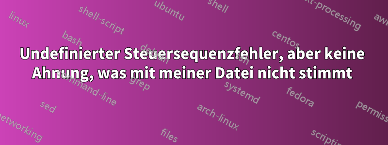 Undefinierter Steuersequenzfehler, aber keine Ahnung, was mit meiner Datei nicht stimmt