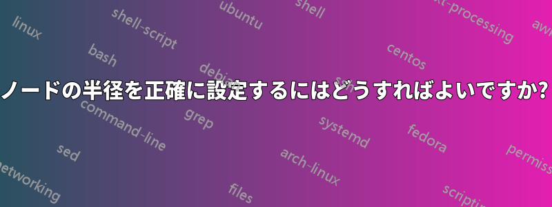 ノードの半径を正確に設定するにはどうすればよいですか?