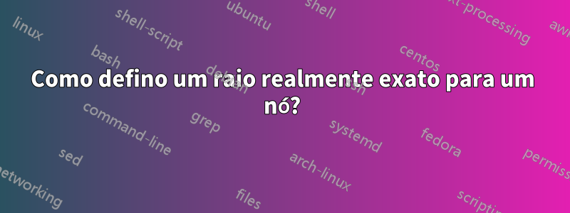 Como defino um raio realmente exato para um nó?