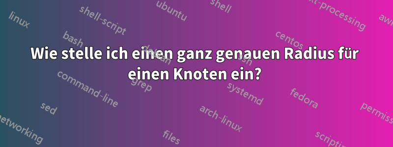 Wie stelle ich einen ganz genauen Radius für einen Knoten ein?