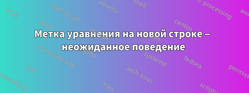 Метка уравнения на новой строке — неожиданное поведение