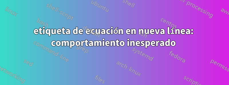 etiqueta de ecuación en nueva línea: comportamiento inesperado