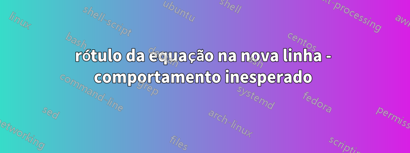 rótulo da equação na nova linha - comportamento inesperado