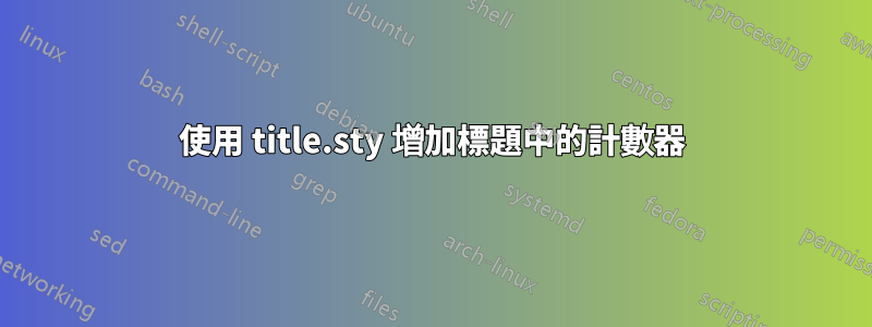 使用 title.sty 增加標題中的計數器