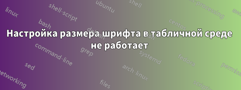 Настройка размера шрифта в табличной среде не работает