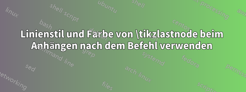 Linienstil und Farbe von \tikzlastnode beim Anhängen nach dem Befehl verwenden