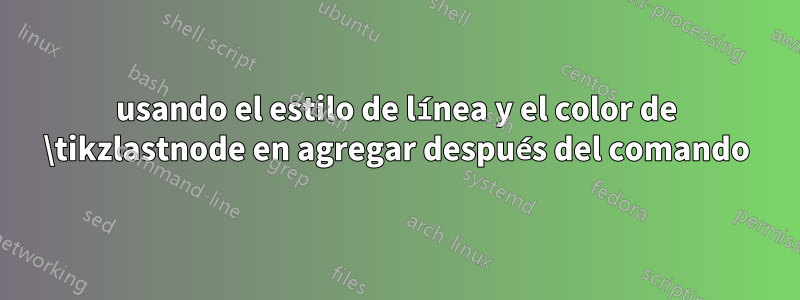 usando el estilo de línea y el color de \tikzlastnode en agregar después del comando