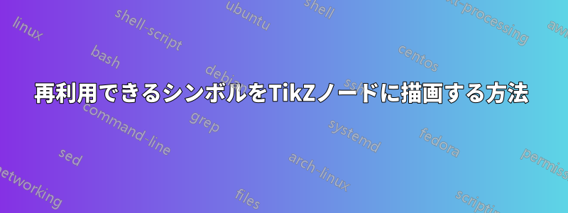 再利用できるシンボルをTikZノードに描画する方法