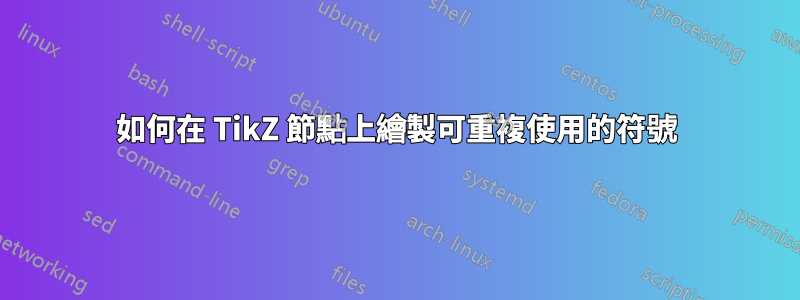 如何在 TikZ 節點上繪製可重複使用的符號